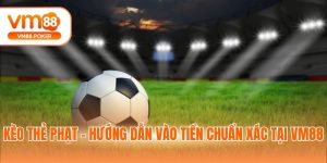 Kèo Thẻ Phạt - Hướng Dẫn Vào Tiền Chuẩn Xác Tại VM88