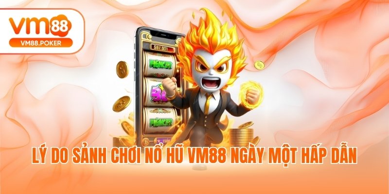 Lý do sảnh chơi nổ hũ VM88 ngày một hấp dẫn
