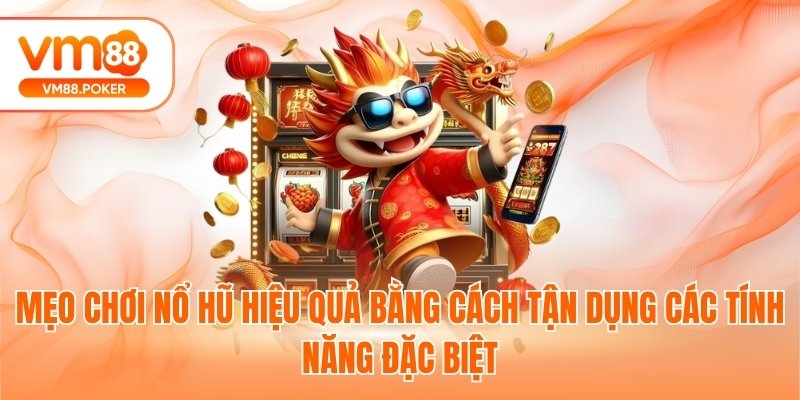 Mẹo chơi nổ hũ hiệu quả bằng cách tận dụng các tính năng đặc biệt