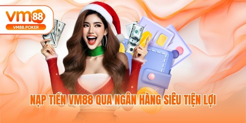 Nạp tiền VM88 qua ngân hàng siêu tiện lợi