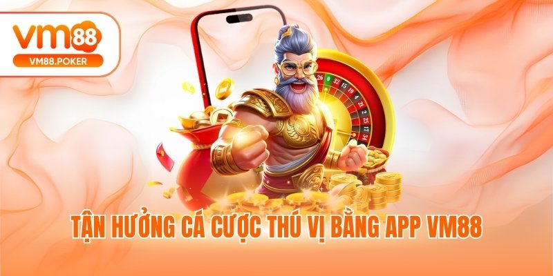 Tận hưởng cá cược thú vị bằng app VM88