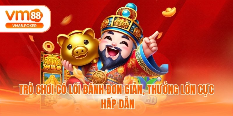 Trò chơi có lối đánh đơn giản, thưởng lớn cực hấp dẫn