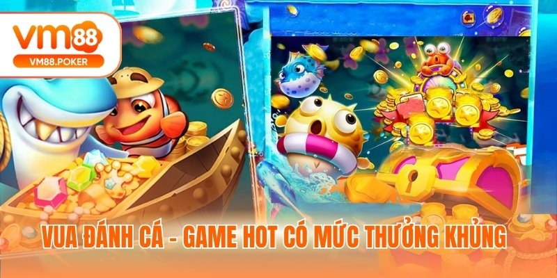 Vua đánh cá - Game hot có mức thưởng khủng